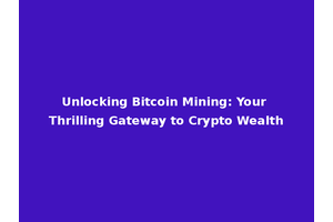 Unlocking Bitcoin Mining: Your Thrilling Gateway to Crypto Wealth