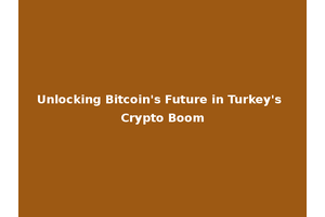 Unlocking Bitcoin's Future in Turkey's Crypto Boom