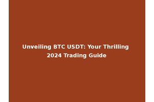 Unveiling BTC USDT: Your Thrilling 2024 Trading Guide