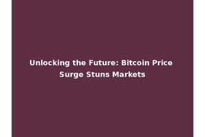 Unlocking the Future: Bitcoin Price Surge Stuns Markets