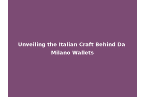Unveiling the Italian Craft Behind Da Milano Wallets