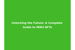 Unlocking the Future: A Complete Guide to MIR4 NFTs
