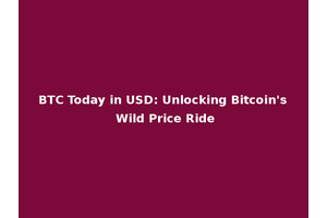 BTC Today in USD: Unlocking Bitcoin's Wild Price Ride