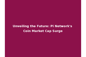 Unveiling the Future: Pi Network's Coin Market Cap Surge