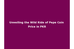 Unveiling the Wild Ride of Pepe Coin Price in PKR
