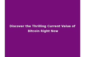 Discover the Thrilling Current Value of Bitcoin Right Now