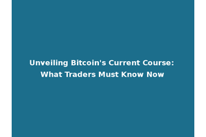 Unveiling Bitcoin's Current Course: What Traders Must Know Now
