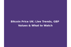 Bitcoin Price UK: Live Trends, GBP Values & What to Watch