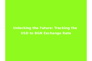 Unlocking the Future: Tracking the USD to BGN Exchange Rate