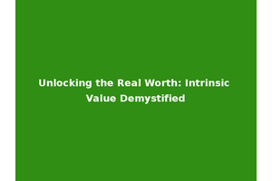 Unlocking the Real Worth: Intrinsic Value Demystified