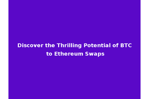 Discover the Thrilling Potential of BTC to Ethereum Swaps