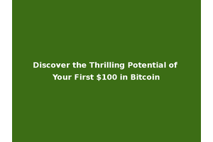 Discover the Thrilling Potential of Your First $100 in Bitcoin