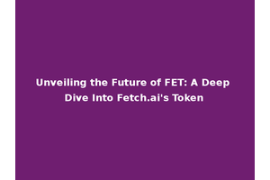 Unveiling the Future of FET: A Deep Dive Into Fetch.ai's Token