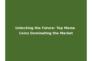 Unlocking the Future: Top Meme Coins Dominating the Market