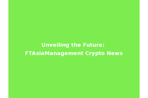 Unveiling the Future: FTAsiaManagement Crypto News