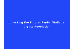 Unlocking the Future: PayPal Wallet's Crypto Revolution