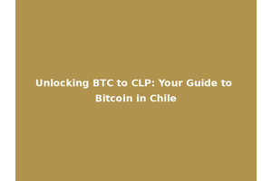 Unlocking BTC to CLP: Your Guide to Bitcoin in Chile