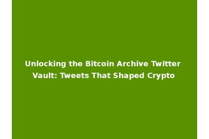 Unlocking the Bitcoin Archive Twitter Vault: Tweets That Shaped Crypto