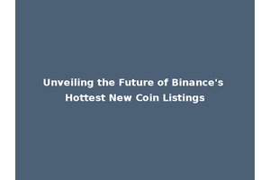Unveiling the Future of Binance's Hottest New Coin Listings