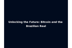 Unlocking the Future: Bitcoin and the Brazilian Real