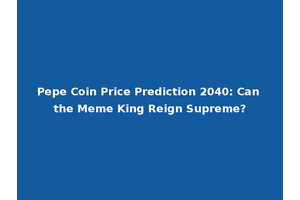 Pepe Coin Price Prediction 2040: Can the Meme King Reign Supreme?