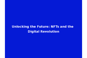 Unlocking the Future: NFTs and the Digital Revolution