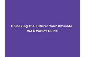 Unlocking the Future: Your Ultimate WAX Wallet Guide