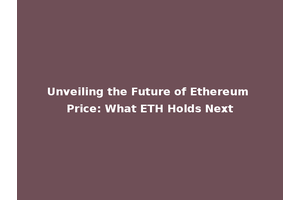 Unveiling the Future of Ethereum Price: What ETH Holds Next
