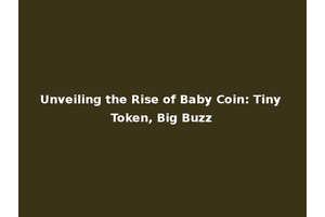 Unveiling the Rise of Baby Coin: Tiny Token, Big Buzz