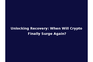 Unlocking Recovery: When Will Crypto Finally Surge Again?