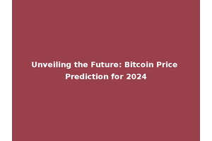Unveiling the Future: Bitcoin Price Prediction for 2024