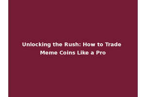 Unlocking the Rush: How to Trade Meme Coins Like a Pro