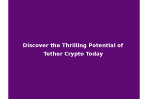 Discover the Thrilling Potential of Tether Crypto Today