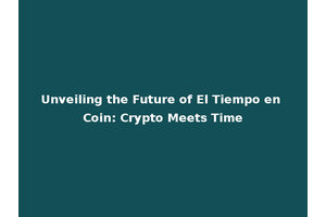 Unveiling the Future of El Tiempo en Coin: Crypto Meets Time