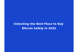 Unlocking the Best Place to Buy Bitcoin Safely in 2025
