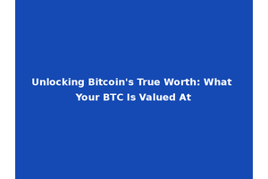 Unlocking Bitcoin's True Worth: What Your BTC Is Valued At