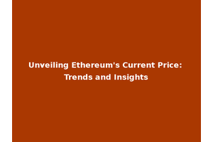 Unveiling Ethereum's Current Price: Trends and Insights
