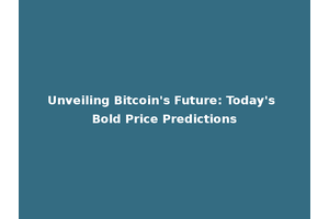 Unveiling Bitcoin's Future: Today's Bold Price Predictions