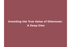 Unveiling the True Value of Ethereum: A Deep Dive