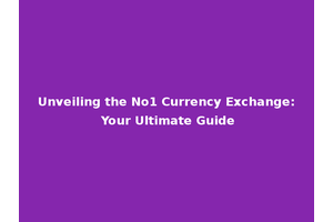 Unveiling the No1 Currency Exchange: Your Ultimate Guide