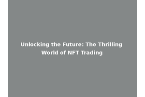 Unlocking the Future: The Thrilling World of NFT Trading