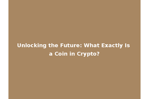 Unlocking the Future: What Exactly Is a Coin in Crypto?