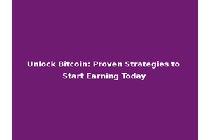 Unlock Bitcoin: Proven Strategies to Start Earning Today