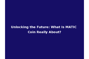 Unlocking the Future: What Is MATIC Coin Really About?