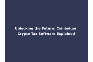 Unlocking the Future: Coinledger Crypto Tax Software Explained