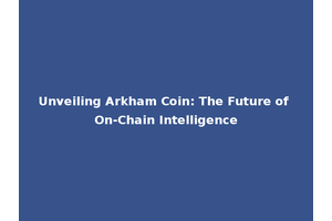 Unveiling Arkham Coin: The Future of On-Chain Intelligence
