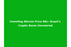 Unveiling Bitcoin Price BRL: Brazil's Crypto Boom Uncovered