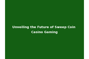 Unveiling the Future of Sweep Coin Casino Gaming