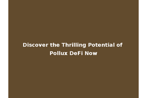 Discover the Thrilling Potential of Pollux DeFi Now