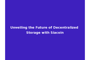 Unveiling the Future of Decentralized Storage with Siacoin